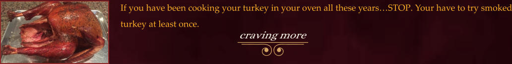 If you have been cooking your turkey in your oven all these years…STOP. Your have to try smoked turkey at least once.