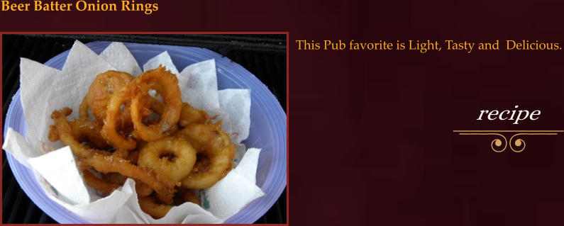 This Pub favorite is Light, Tasty and  Delicious.  Beer Batter Onion Rings
