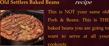 This is NOT your same old Pork & Beans. This is THE baked beans you are going to want to serve at all your cookouts Old Settlers Baked Beans