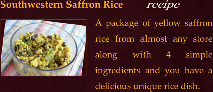 A package of yellow saffron rice from almost any store along with 4 simple ingredients and you have a delicious unique rice dish.  Southwestern Saffron Rice